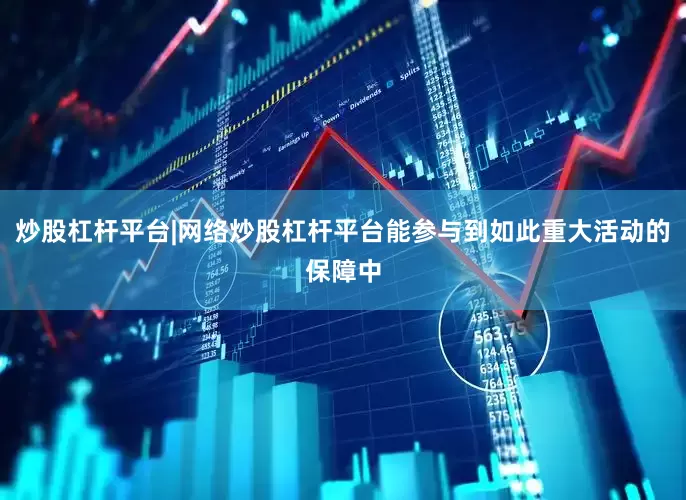 炒股杠杆平台|网络炒股杠杆平台能参与到如此重大活动的保障中