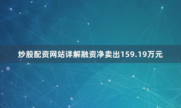 炒股配资网站详解融资净卖出159.19万元