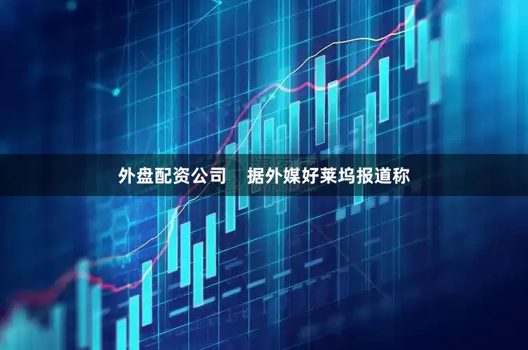 外盘配资公司    据外媒好莱坞报道称
