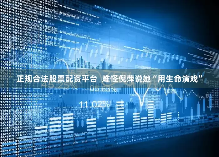 正规合法股票配资平台  难怪倪萍说她“用生命演戏”