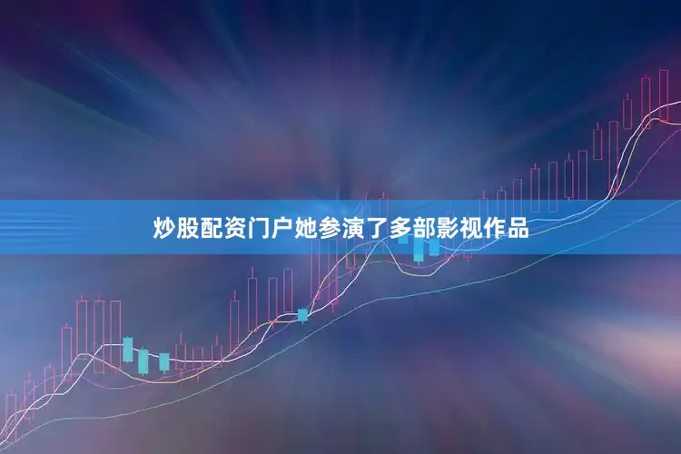 炒股配资门户她参演了多部影视作品