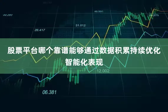股票平台哪个靠谱能够通过数据积累持续优化智能化表现