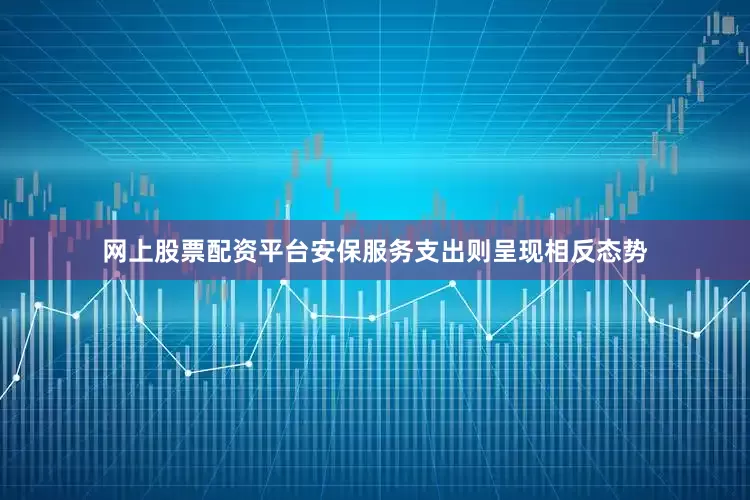 网上股票配资平台安保服务支出则呈现相反态势
