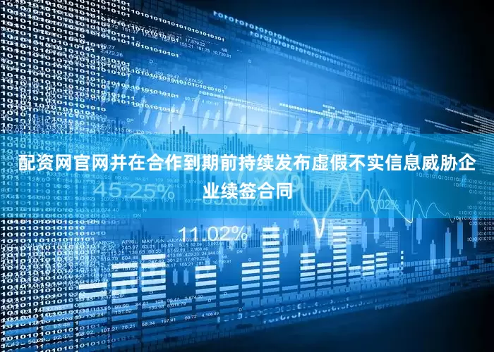 配资网官网并在合作到期前持续发布虚假不实信息威胁企业续签合同