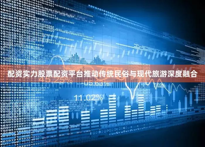 配资实力股票配资平台推动传统民俗与现代旅游深度融合
