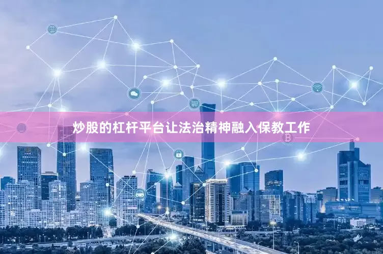 炒股的杠杆平台让法治精神融入保教工作