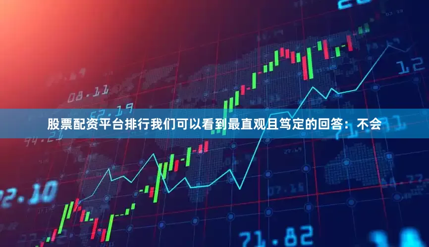 股票配资平台排行我们可以看到最直观且笃定的回答：不会