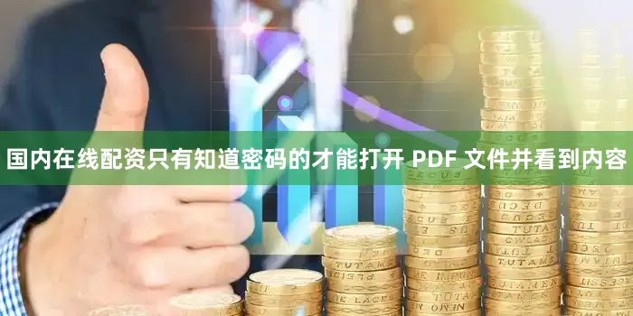 国内在线配资只有知道密码的才能打开 PDF 文件并看到内容