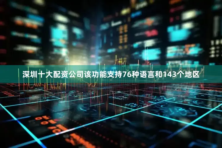 深圳十大配资公司该功能支持76种语言和143个地区