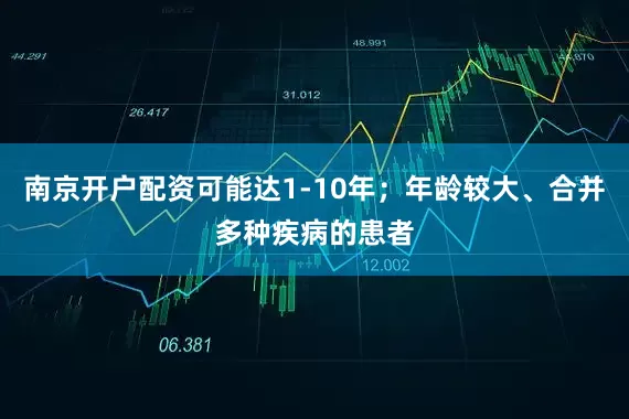 南京开户配资可能达1-10年；年龄较大、合并多种疾病的患者